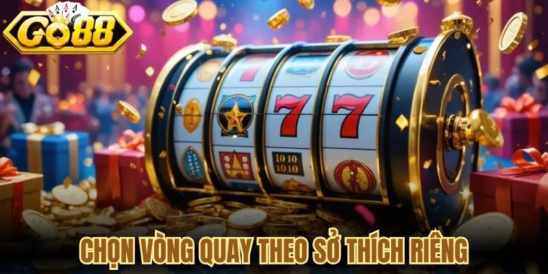 Chọn vòng quay theo sở thích riêng