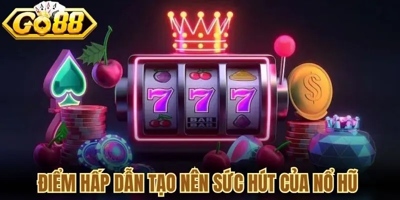 Điểm hấp dẫn tạo nên sức hút của nổ hũ