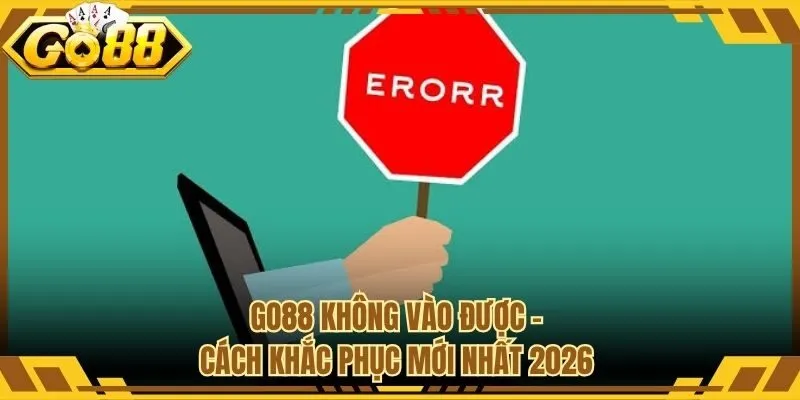 Go88 Không Vào Được - Cách Khắc Phục Mới Nhất 2026
