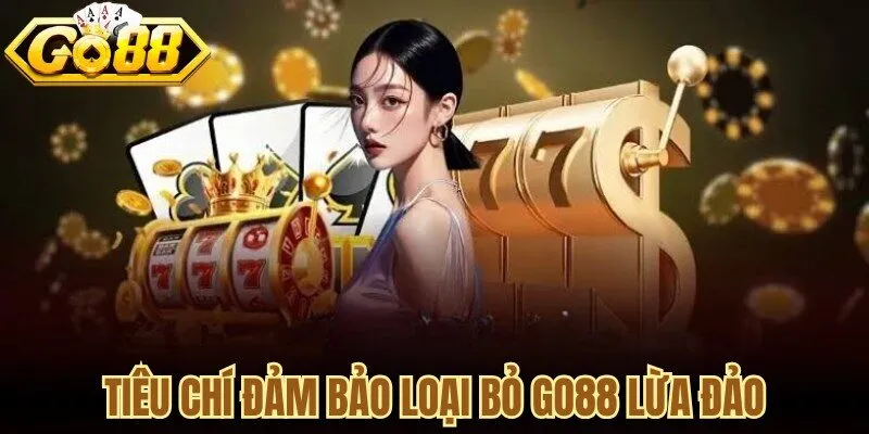 Tiêu chí đảm bảo loại bỏ GO88 lừa đảo